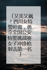 又美又飒！四川女特警叶霞，勇夺全国公安特警挑战赛女子冲锋枪射击第一名