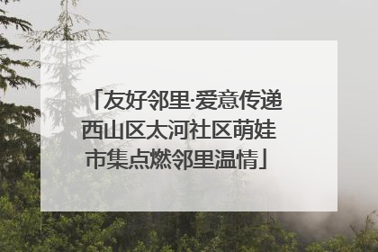 友好邻里·爱意传递 西山区太河社区萌娃市集点燃邻里温情