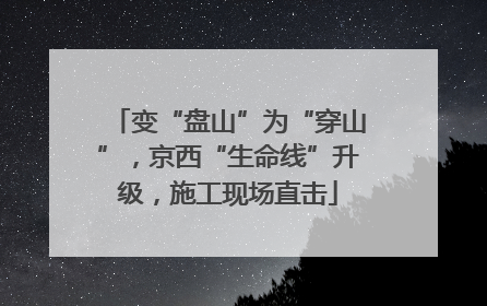 变“盘山”为“穿山”，京西“生命线”升级，施工现场直击