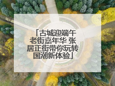 古城迎端午 老街嘉年华 张居正街带你玩转国潮新体验