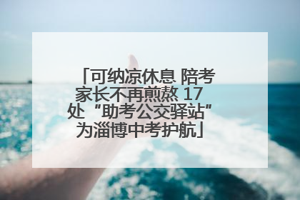 可纳凉休息 陪考家长不再煎熬 17处“助考公交驿站”为淄博中考护航