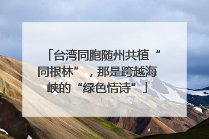 台湾同胞随州共植“同根林”，那是跨越海峡的“绿色情诗”
