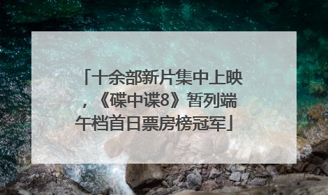 十余部新片集中上映，《碟中谍8》暂列端午档首日票房榜冠军
