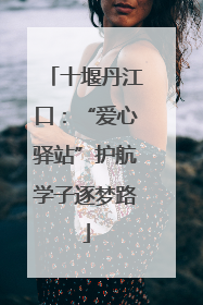 十堰丹江口：“爱心驿站”护航学子逐梦路