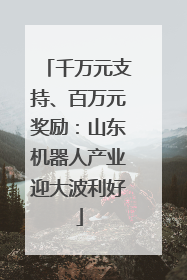 千万元支持、百万元奖励：山东机器人产业迎大波利好