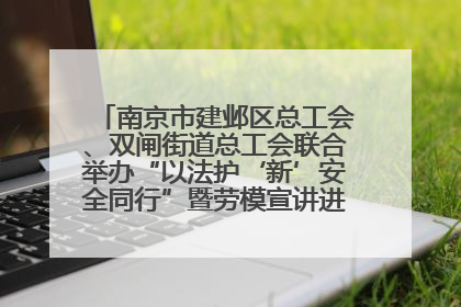 南京市建邺区总工会、双闸街道总工会联合举办“以法护‘新’安全同行”暨劳模宣讲进工地服务活动