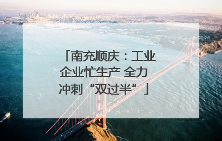 南充顺庆：工业企业忙生产 全力冲刺“双过半”