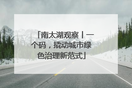 南太湖观察丨一个码，撬动城市绿色治理新范式