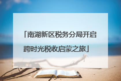 南湖新区税务分局开启跨时光税收启蒙之旅