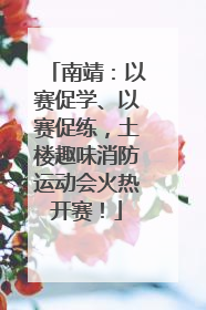 南靖：以赛促学、以赛促练，土楼趣味消防运动会火热开赛！