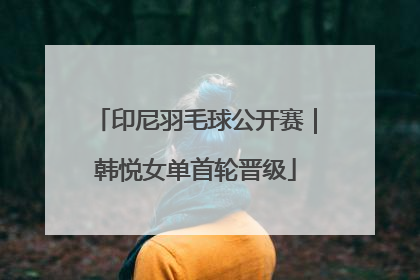 印尼羽毛球公开赛｜韩悦女单首轮晋级