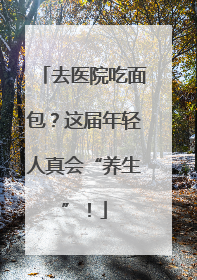 去医院吃面包？这届年轻人真会“养生”！