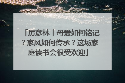 厉彦林丨母爱如何铭记？家风如何传承？这场家庭读书会很受欢迎