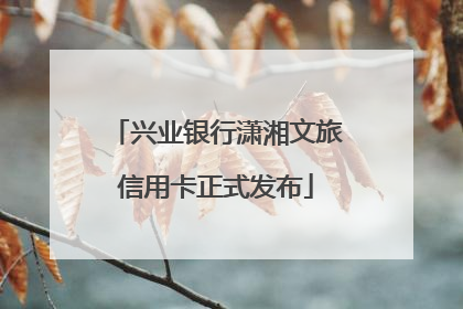 兴业银行潇湘文旅信用卡正式发布
