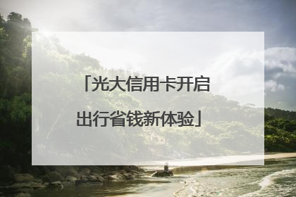 光大信用卡开启出行省钱新体验