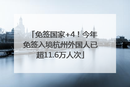免签国家+4！今年免签入境杭州外国人已超11.6万人次