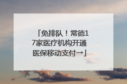 免排队！常德17家医疗机构开通医保移动支付→