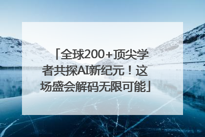 全球200+顶尖学者共探AI新纪元！这场盛会解码无限可能