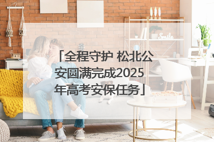 全程守护 松北公安圆满完成2025年高考安保任务
