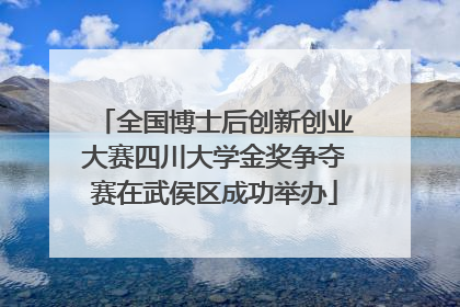 全国博士后创新创业大赛四川大学金奖争夺赛在武侯区成功举办
