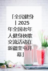 全民健身丨2025年全国老年人健身秧歌交流活动在新疆奎屯开幕