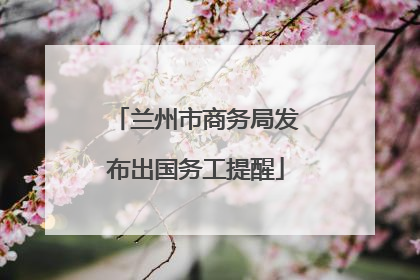 兰州市商务局发布出国务工提醒