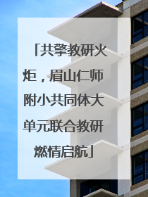 共擎教研火炬，眉山仁师附小共同体大单元联合教研燃情启航