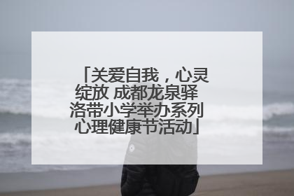 关爱自我，心灵绽放 成都龙泉驿洛带小学举办系列心理健康节活动