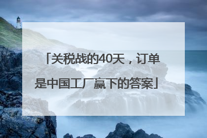 关税战的40天，订单是中国工厂赢下的答案