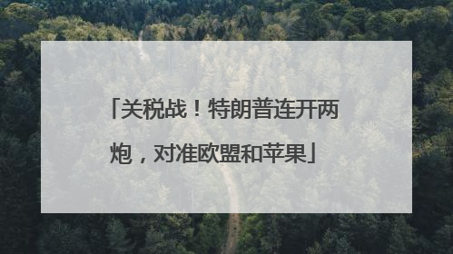 关税战！特朗普连开两炮，对准欧盟和苹果