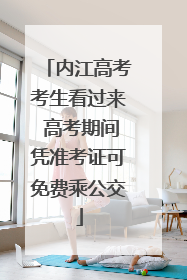 内江高考考生看过来 高考期间凭准考证可免费乘公交