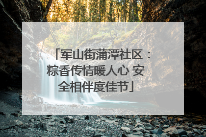 军山街蒲潭社区：粽香传情暖人心 安全相伴度佳节