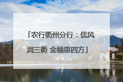 农行衢州分行：儒风润三衢 金穗惠四方