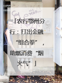 农行鄂州分行：打出金融“组合拳”，助燃消费“烟火气”