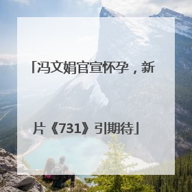 冯文娟官宣怀孕，新片《731》引期待