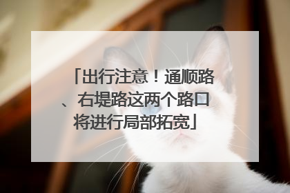 出行注意！通顺路、右堤路这两个路口将进行局部拓宽