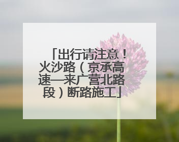 出行请注意！火沙路（京承高速—来广营北路段）断路施工