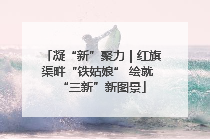 凝“新”聚力｜红旗渠畔“铁姑娘” 绘就“三新”新图景