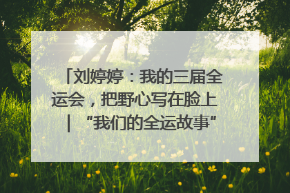 刘婷婷：我的三届全运会，把野心写在脸上｜“我们的全运故事”全民征文大赛