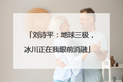 刘诗平：地球三极，冰川正在我眼前消融