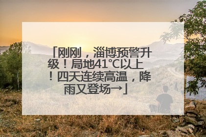 刚刚，淄博预警升级！局地41℃以上！四天连续高温，降雨又登场→
