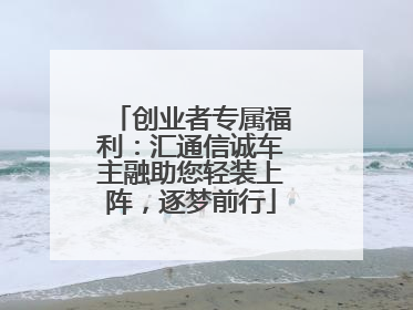 创业者专属福利：汇通信诚车主融助您轻装上阵，逐梦前行
