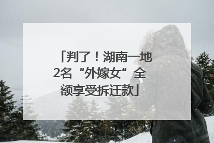 判了！湖南一地2名“外嫁女”全额享受拆迁款