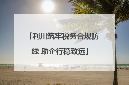 利川筑牢税务合规防线 助企行稳致远