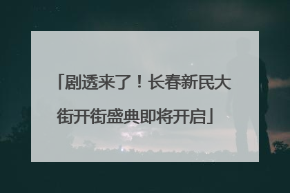 剧透来了！长春新民大街开街盛典即将开启