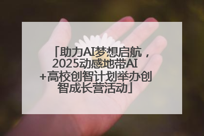 助力AI梦想启航，2025动感地带AI+高校创智计划举办创智成长营活动