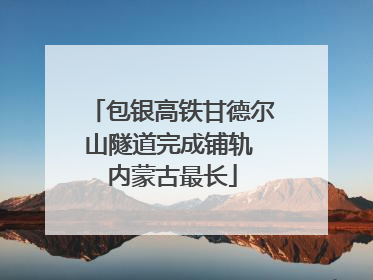 包银高铁甘德尔山隧道完成铺轨 内蒙古最长