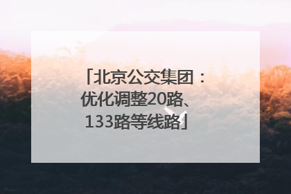 北京公交集团：优化调整20路、133路等线路