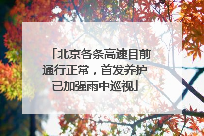 北京各条高速目前通行正常，首发养护已加强雨中巡视
