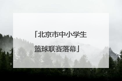 北京市中小学生篮球联赛落幕